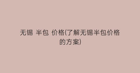 无锡 半包 价格(了解无锡半包价格的方案)